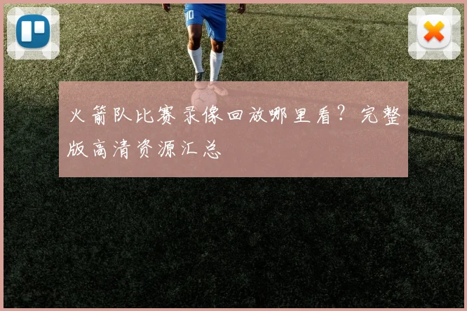 火箭队比赛录像回放哪里看？完整版高清资源汇总