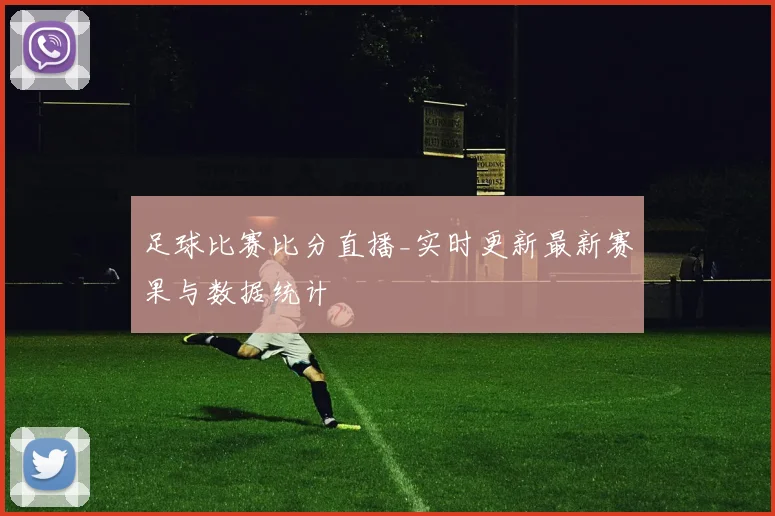 足球比赛比分直播_实时更新最新赛果与数据统计