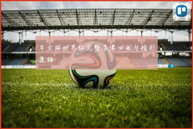 年女排世界杯完整录像回放与精彩集锦